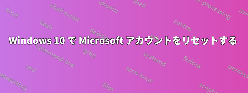 Windows 10 で Microsoft アカウントをリセットする