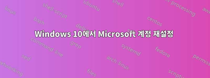 Windows 10에서 Microsoft 계정 재설정