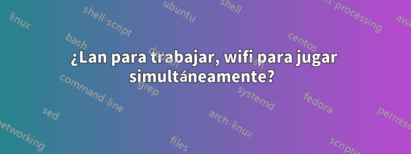 ¿Lan para trabajar, wifi para jugar simultáneamente? 