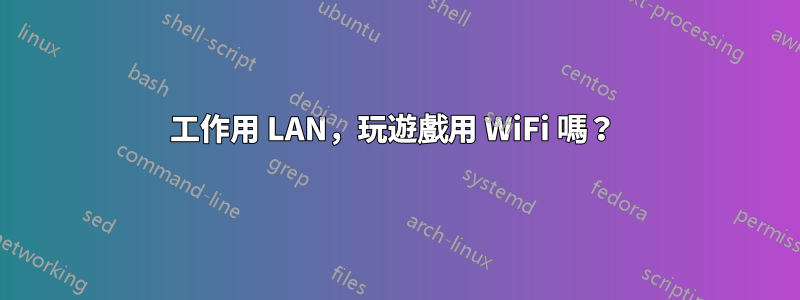 工作用 LAN，玩遊戲用 WiFi 嗎？ 