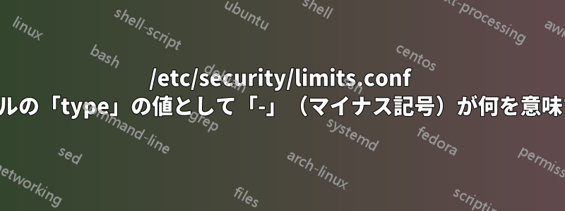 /etc/security/limits.conf ファイルの「type」の値として「-」（マイナス記号）が何を意味するか