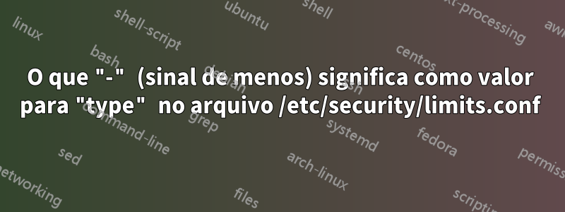 O que "-" (sinal de menos) significa como valor para "type" no arquivo /etc/security/limits.conf