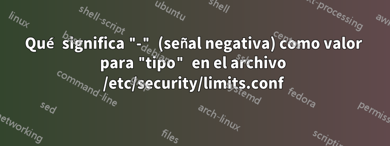 Qué significa "-" (señal negativa) como valor para "tipo" en el archivo /etc/security/limits.conf