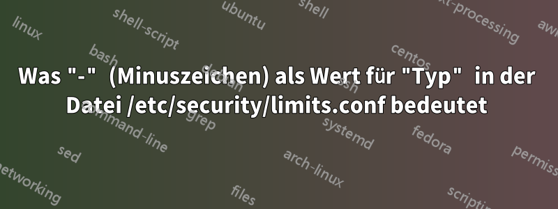 Was "-" (Minuszeichen) als Wert für "Typ" in der Datei /etc/security/limits.conf bedeutet