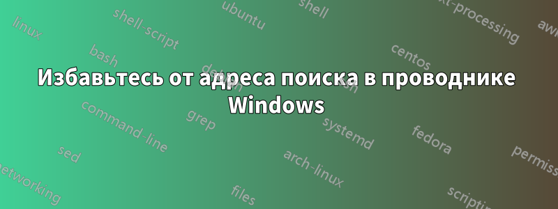 Избавьтесь от адреса поиска в проводнике Windows