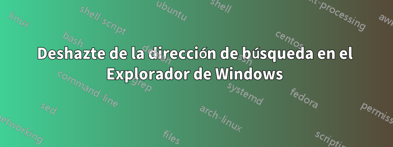 Deshazte de la dirección de búsqueda en el Explorador de Windows