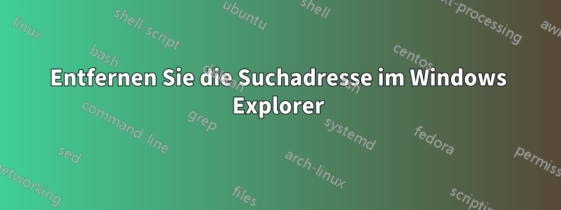 Entfernen Sie die Suchadresse im Windows Explorer