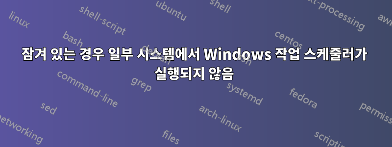 잠겨 있는 경우 일부 시스템에서 Windows 작업 스케줄러가 실행되지 않음