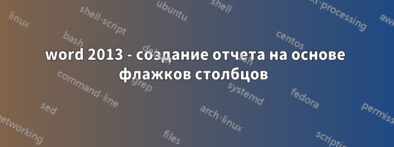 word 2013 - создание отчета на основе флажков столбцов 