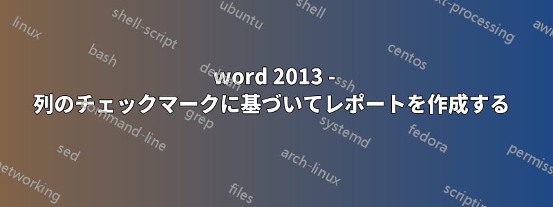 word 2013 - 列のチェックマークに基づいてレポートを作成する 