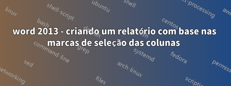 word 2013 - criando um relatório com base nas marcas de seleção das colunas 