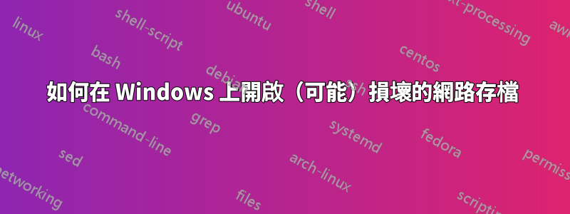 如何在 Windows 上開啟（可能）損壞的網路存檔