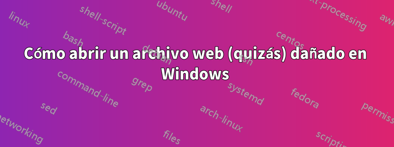 Cómo abrir un archivo web (quizás) dañado en Windows