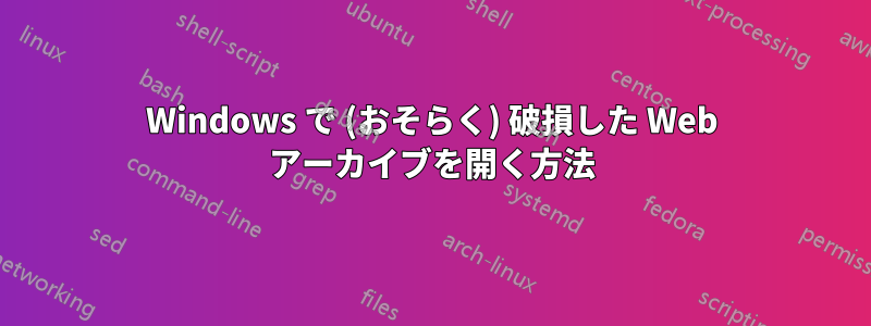 Windows で (おそらく) 破損した Web アーカイブを開く方法