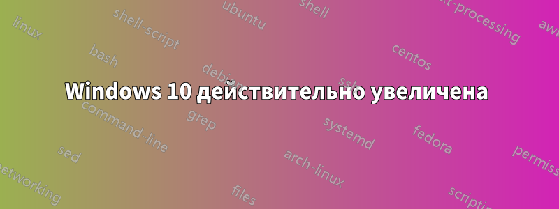 Windows 10 действительно увеличена