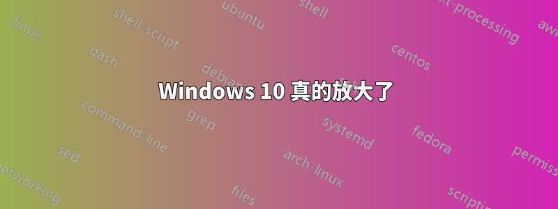 Windows 10 真的放大了