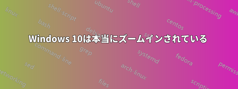 Windows 10は本当にズームインされている