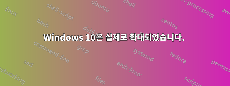 Windows 10은 실제로 확대되었습니다.