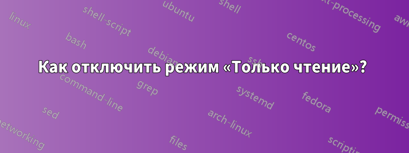 Как отключить режим «Только чтение»?