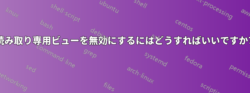 読み取り専用ビューを無効にするにはどうすればいいですか?