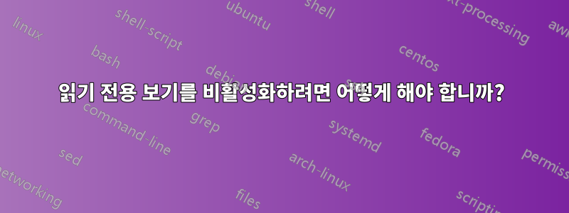 읽기 전용 보기를 비활성화하려면 어떻게 해야 합니까?