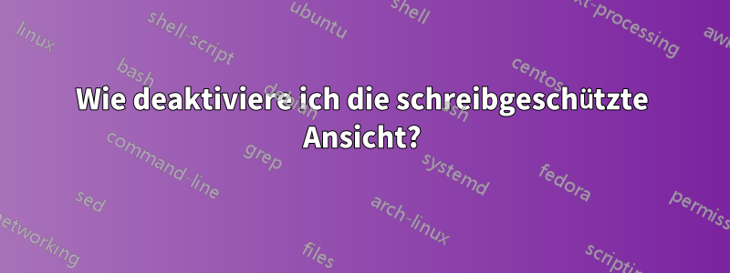 Wie deaktiviere ich die schreibgeschützte Ansicht?