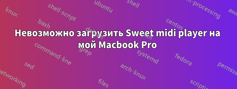 Невозможно загрузить Sweet midi player на мой Macbook Pro