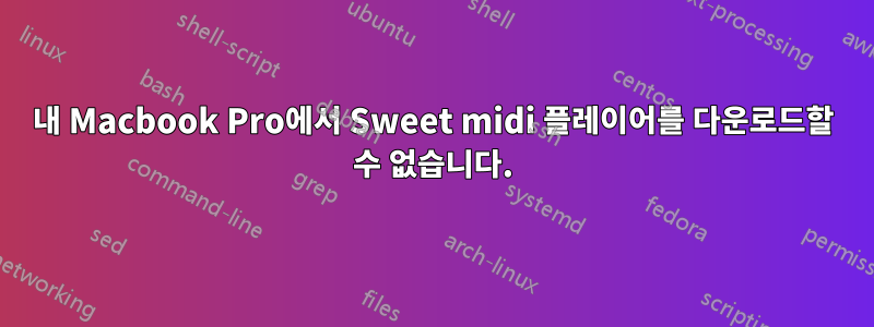 내 Macbook Pro에서 Sweet midi 플레이어를 다운로드할 수 없습니다.