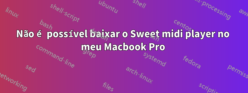 Não é possível baixar o Sweet midi player no meu Macbook Pro