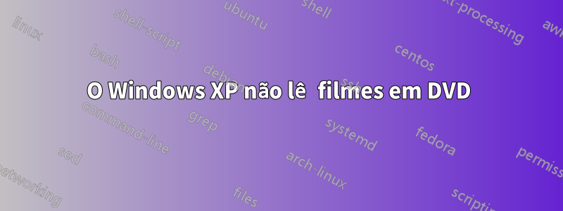 O Windows XP não lê filmes em DVD