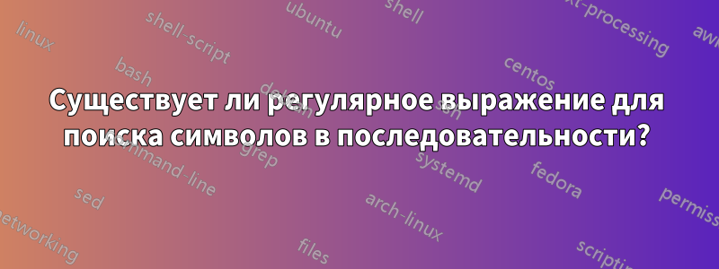 Существует ли регулярное выражение для поиска символов в последовательности?