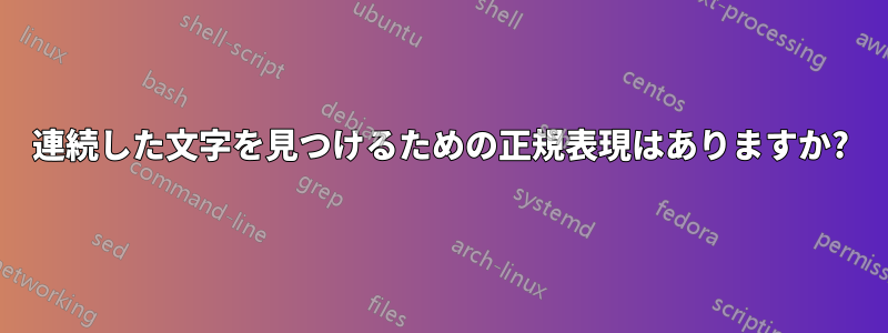 連続した文字を見つけるための正規表現はありますか?