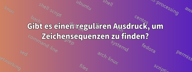 Gibt es einen regulären Ausdruck, um Zeichensequenzen zu finden?