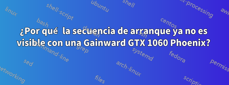 ¿Por qué la secuencia de arranque ya no es visible con una Gainward GTX 1060 Phoenix?