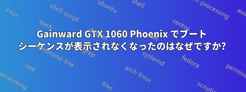 Gainward GTX 1060 Phoenix でブート シーケンスが表示されなくなったのはなぜですか?