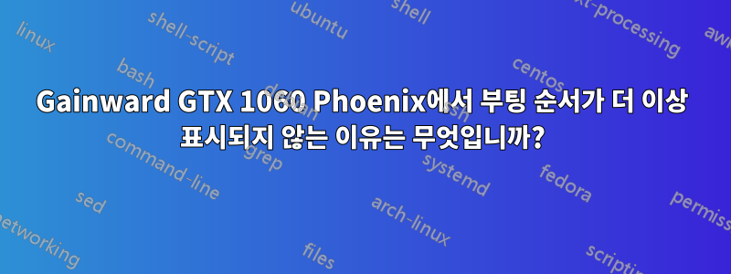 Gainward GTX 1060 Phoenix에서 부팅 순서가 더 이상 표시되지 않는 이유는 무엇입니까?