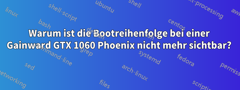 Warum ist die Bootreihenfolge bei einer Gainward GTX 1060 Phoenix nicht mehr sichtbar?