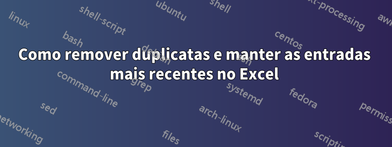 Como remover duplicatas e manter as entradas mais recentes no Excel