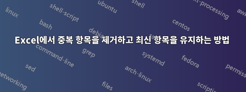 Excel에서 중복 항목을 제거하고 최신 항목을 유지하는 방법