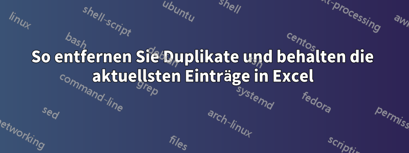 So entfernen Sie Duplikate und behalten die aktuellsten Einträge in Excel