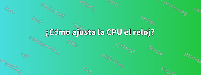 ¿Cómo ajusta la CPU el reloj?