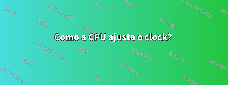 Como a CPU ajusta o clock?