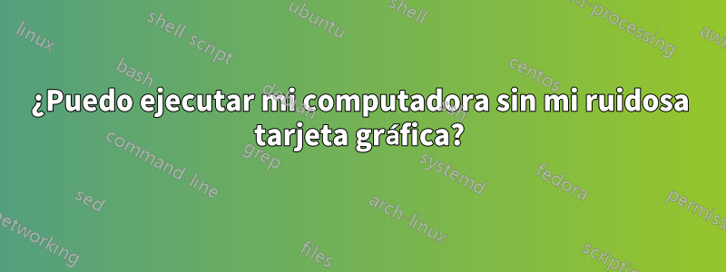 ¿Puedo ejecutar mi computadora sin mi ruidosa tarjeta gráfica?