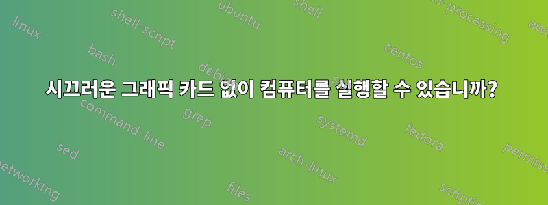 시끄러운 그래픽 카드 없이 컴퓨터를 실행할 수 있습니까?