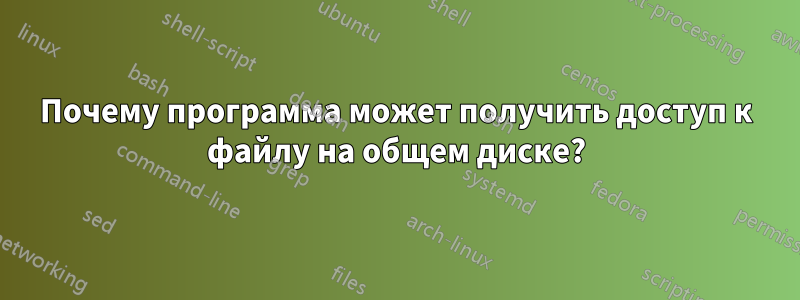 Почему программа может получить доступ к файлу на общем диске?