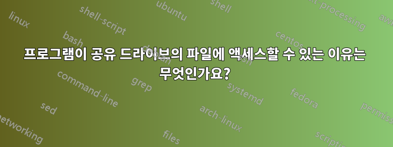 프로그램이 공유 드라이브의 파일에 액세스할 수 있는 이유는 무엇인가요?