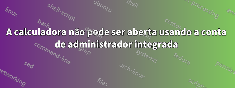 A calculadora não pode ser aberta usando a conta de administrador integrada