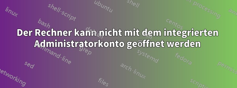 Der Rechner kann nicht mit dem integrierten Administratorkonto geöffnet werden