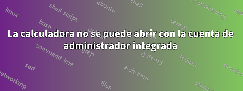 La calculadora no se puede abrir con la cuenta de administrador integrada