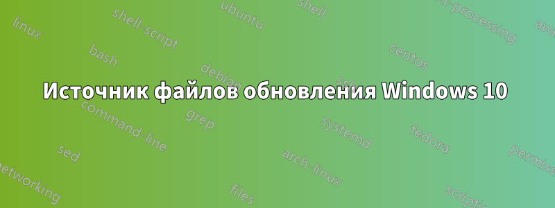 Источник файлов обновления Windows 10